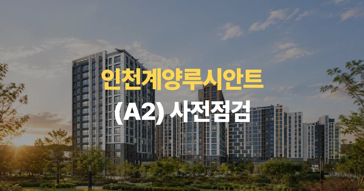 인천 신축아파트 인천계양루시안트 A2 사전점검